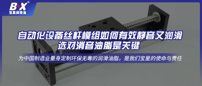 自動化設(shè)備絲桿模組如何有效靜音又潤滑，選對消音油脂是關(guān)鍵